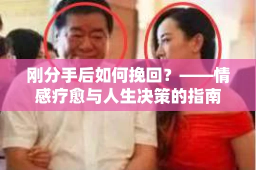 刚分手后如何挽回？——情感疗愈与人生决策的指南