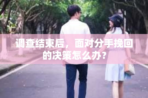 调查结束后，面对分手挽回的决策怎么办？
