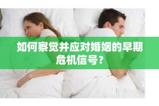 如何察觉并应对婚姻的早期危机信号？