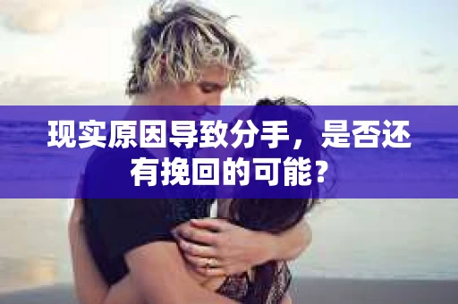 现实原因导致分手，是否还有挽回的可能？