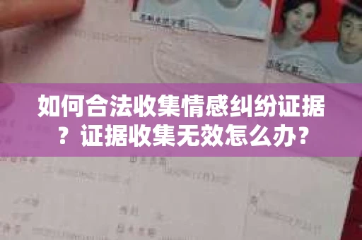 如何合法收集情感纠纷证据？证据收集无效怎么办？