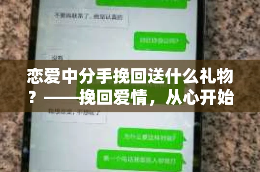 恋爱中分手挽回送什么礼物？——挽回爱情，从心开始
