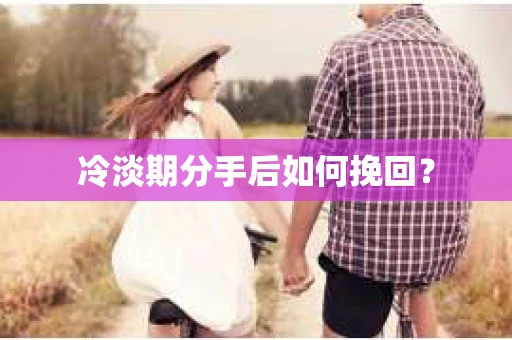 冷淡期分手后如何挽回？