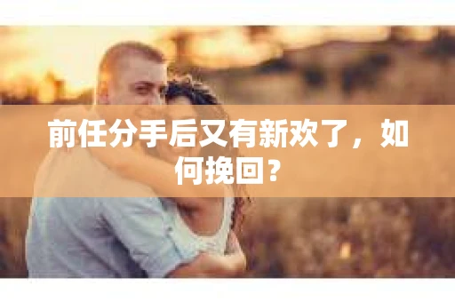 前任分手后又有新欢了，如何挽回？