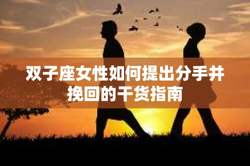 双子座女性如何提出分手并挽回的干货指南