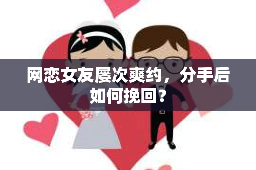 网恋女友屡次爽约，分手后如何挽回？