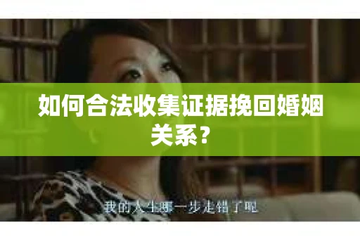 如何合法收集证据挽回婚姻关系？