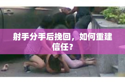 射手分手后挽回，如何重建信任？