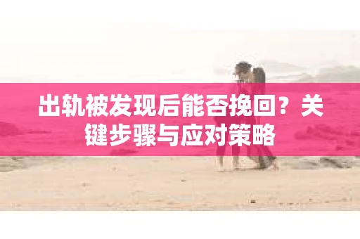 出轨被发现后能否挽回？关键步骤与应对策略