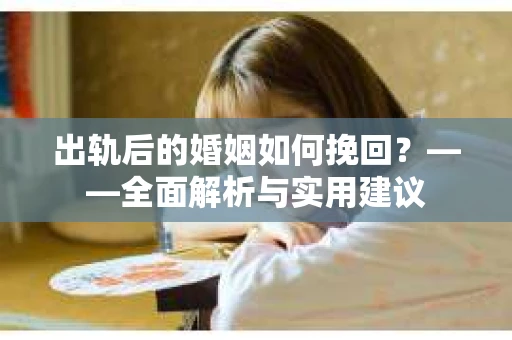 出轨后的婚姻如何挽回？——全面解析与实用建议