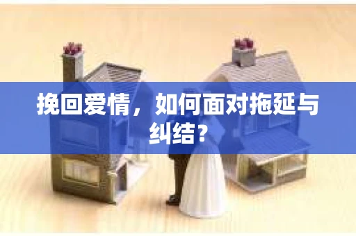 挽回爱情，如何面对拖延与纠结？