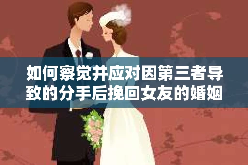 如何察觉并应对因第三者导致的分手后挽回女友的婚姻危机信号？