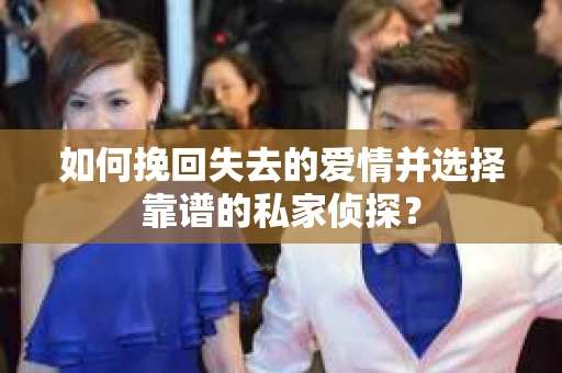 如何挽回失去的爱情并选择靠谱的私家侦探？
