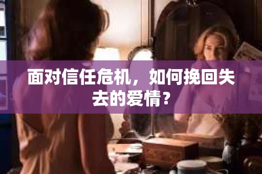 面对信任危机，如何挽回失去的爱情？