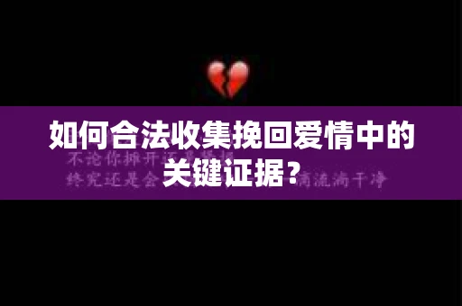 如何合法收集挽回爱情中的关键证据？
