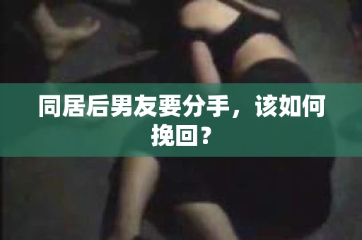 同居后男友要分手，该如何挽回？