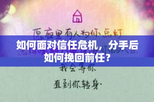 如何面对信任危机，分手后如何挽回前任？