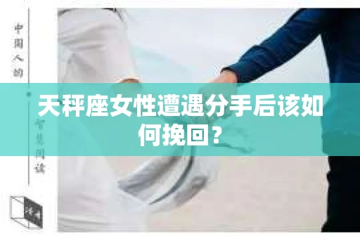 天秤座女性遭遇分手后该如何挽回？