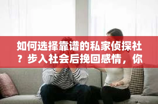 如何选择靠谱的私家侦探社？步入社会后挽回感情，你准备好了吗？