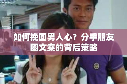 如何挽回男人心？分手朋友圈文案的背后策略