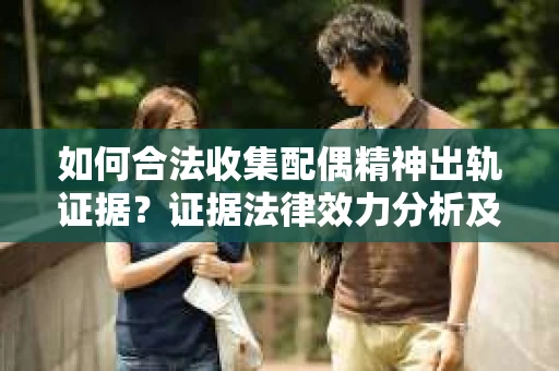 如何合法收集配偶精神出轨证据？证据法律效力分析及合法取证方法