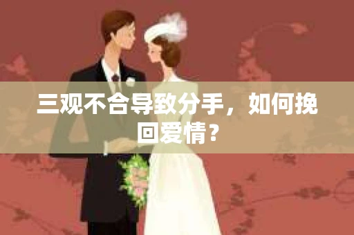 三观不合导致分手，如何挽回爱情？