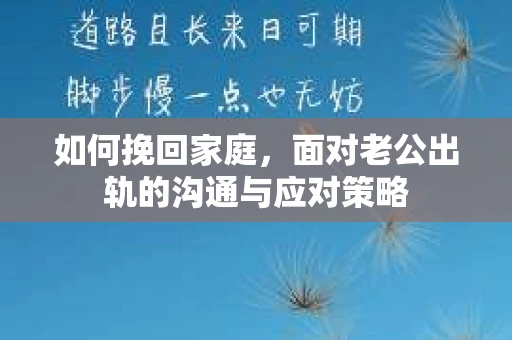 如何挽回家庭，面对老公出轨的沟通与应对策略