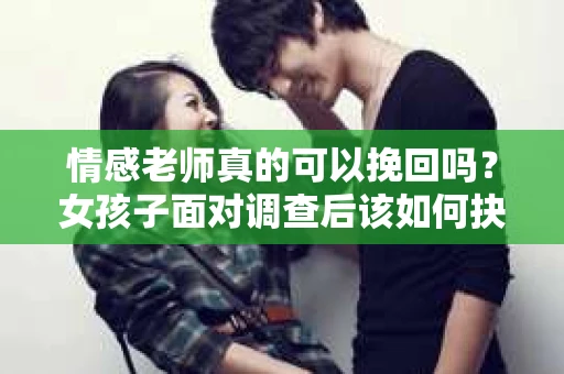 情感老师真的可以挽回吗？女孩子面对调查后该如何抉择？
