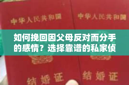 如何挽回因父母反对而分手的感情？选择靠谱的私家侦探社怎么办？