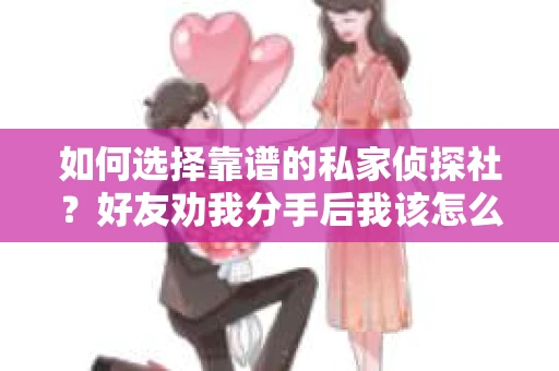 如何选择靠谱的私家侦探社？好友劝我分手后我该怎么办？