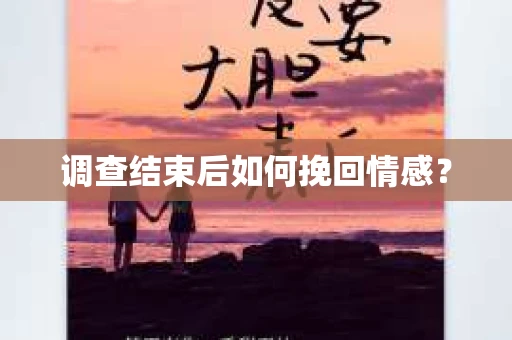 调查结束后如何挽回情感？