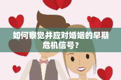 如何察觉并应对婚姻的早期危机信号？