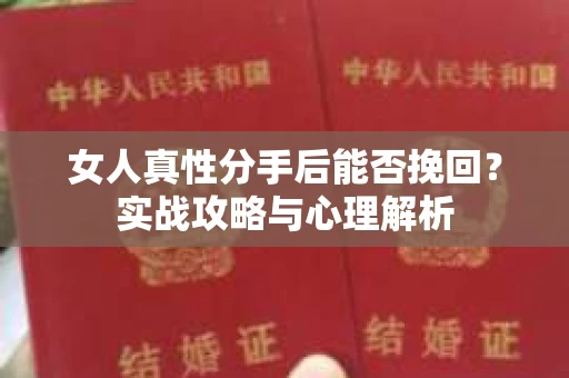 女人真性分手后能否挽回？实战攻略与心理解析