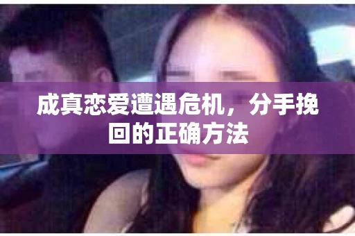 成真恋爱遭遇危机，分手挽回的正确方法