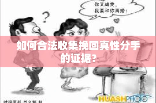 如何合法收集挽回真性分手的证据？