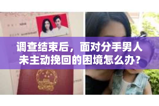 调查结束后，面对分手男人未主动挽回的困境怎么办？
