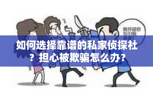 如何选择靠谱的私家侦探社?担心被欺骗怎么办? 如何选择靠谱的私家侦探社?担心被欺骗怎么办?