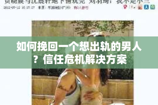 如何挽回一个想出轨的男人？信任危机解决方案