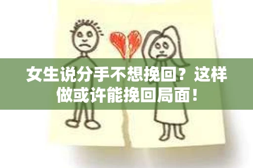 女生说分手不想挽回？这样做或许能挽回局面！
