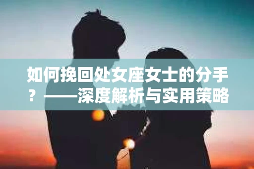 如何挽回处女座女士的分手？——深度解析与实用策略