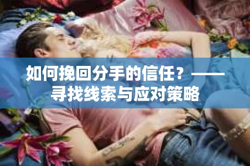 如何挽回分手的信任？——寻找线索与应对策略
