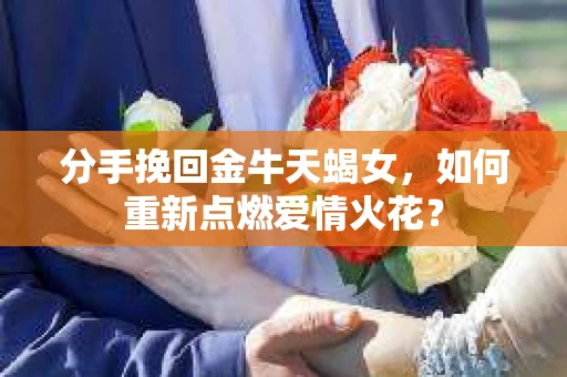 分手挽回金牛天蝎女，如何重新点燃爱情火花？