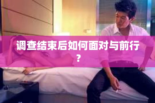 调查结束后如何面对与前行？
