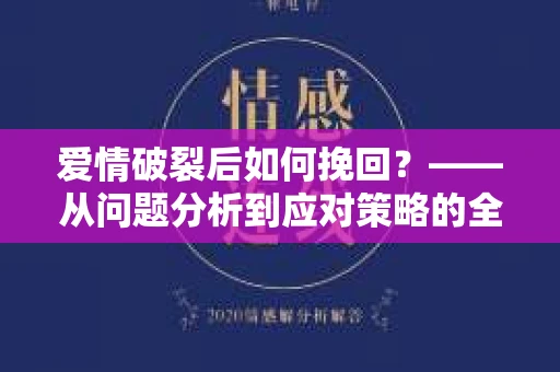 爱情破裂后如何挽回？——从问题分析到应对策略的全面指南