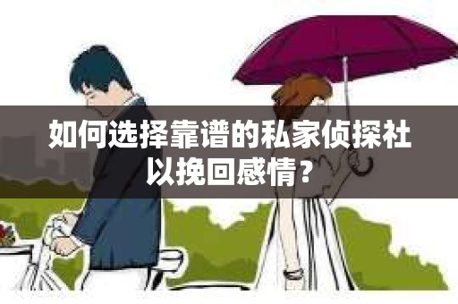 如何选择靠谱的私家侦探社以挽回感情？