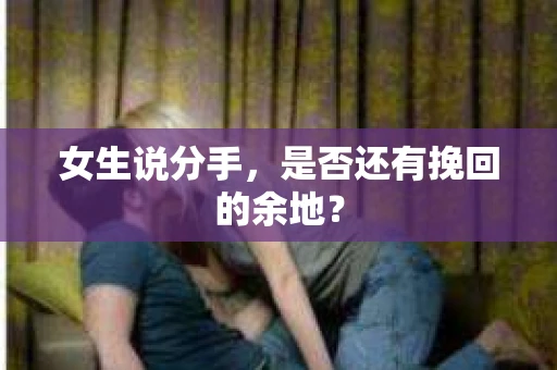 女生说分手，是否还有挽回的余地？