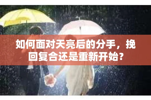 如何面对天亮后的分手，挽回复合还是重新开始？