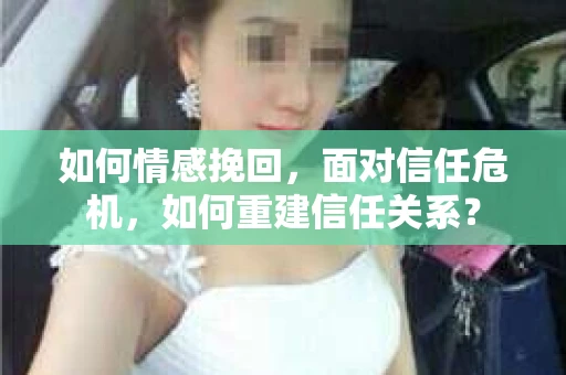 如何情感挽回，面对信任危机，如何重建信任关系？