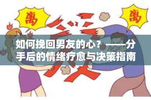 如何挽回男友的心？——分手后的情绪疗愈与决策指南