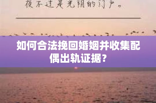 如何合法挽回婚姻并收集配偶出轨证据？